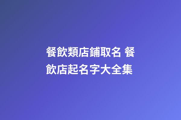 餐飲類店鋪取名 餐飲店起名字大全集-第1張-店鋪起名-玄機(jī)派